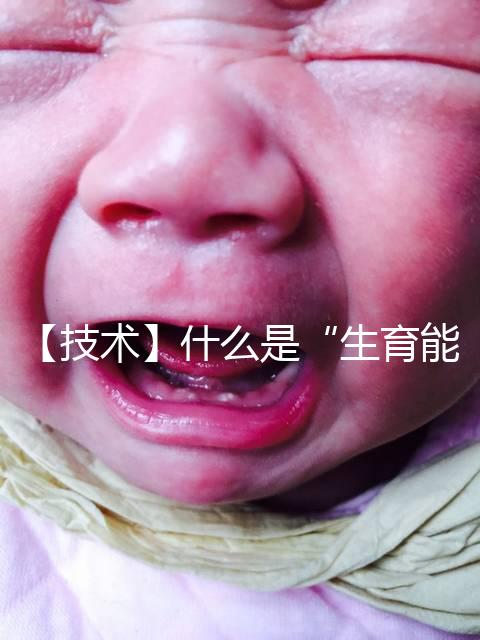 【技術】什么是“生育能力”？如何保護生育能力？