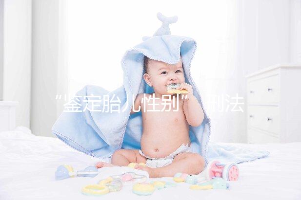 “鑒定胎兒性別” 刑法應(yīng)如何介入