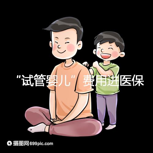 “試管嬰兒”費用進醫(yī)保,能省多少錢?