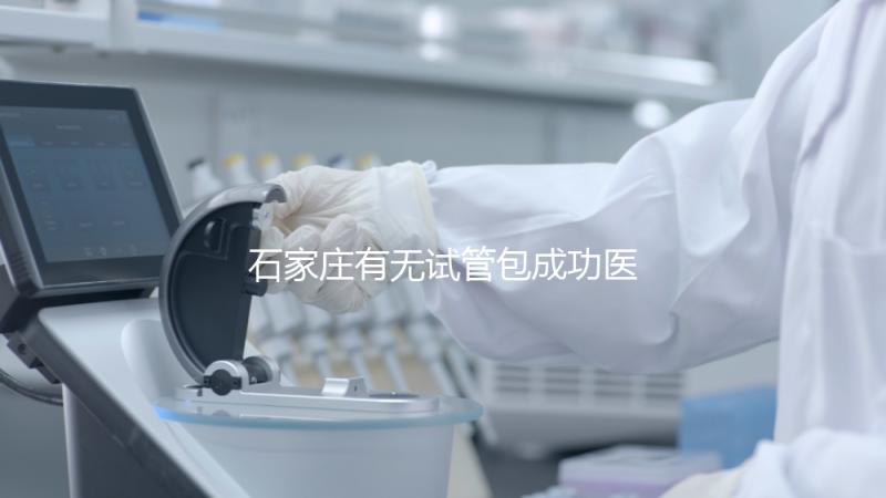 石家莊有無試管包成功醫(yī)院戳，妊娠率100%的多數(shù)不靠譜