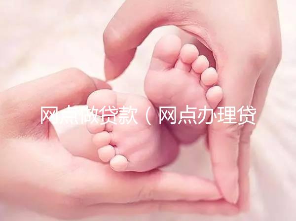 網點做貸款(網點辦理貸款)