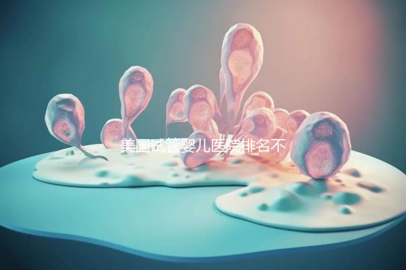 美國試管嬰兒醫院排名不靠譜，5個維度助你找到好醫院
