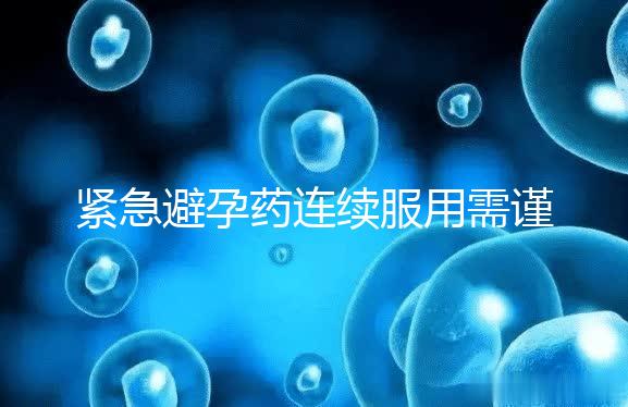 緊急避孕藥連續(xù)服用需謹慎，一年里別超過這個次數(shù)