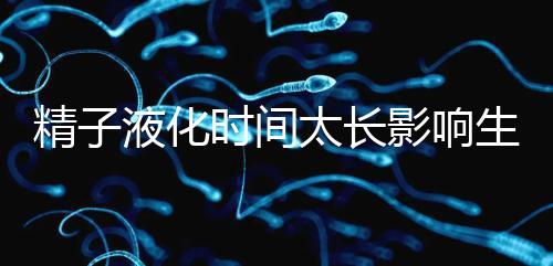 精子液化時間太長影響生育，3大飲食調(diào)理法送你“好孕”