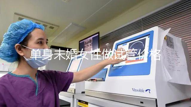 單身未婚女性做試管價格多少？附費用明細!