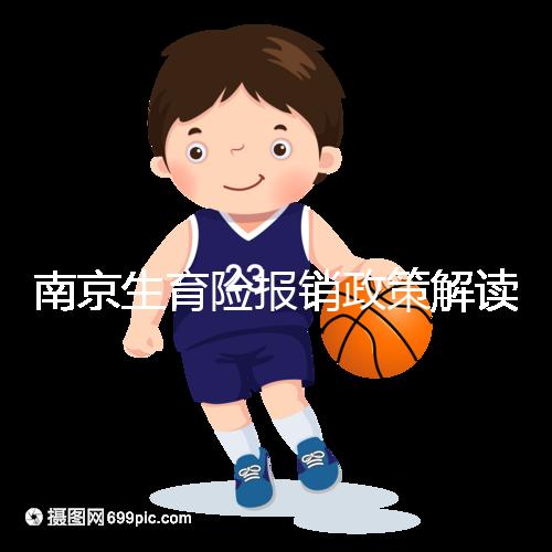 南京生育險(xiǎn)報(bào)銷政策解讀,鼓樓等區(qū)交滿10個(gè)月按標(biāo)準(zhǔn)可報(bào)銷