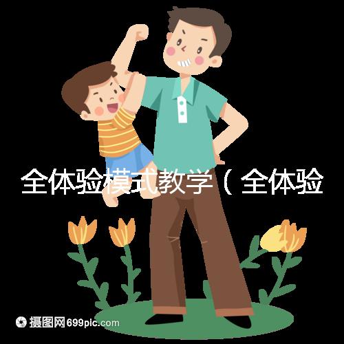 全體驗模式教學(全體驗模式教學是什么)