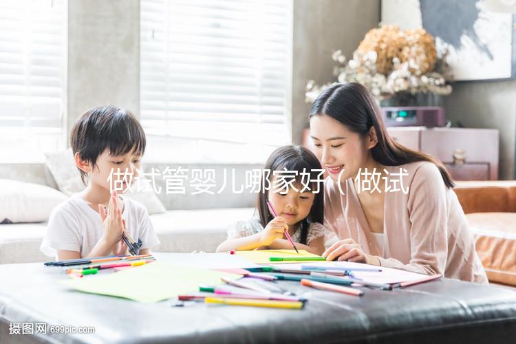 做試管嬰兒哪家好（做試管嬰兒哪家好？價(jià)格是多少？怎樣做？）