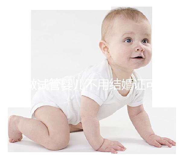 做試管嬰兒不用結婚證可以嗎？做試管嬰兒沒有結婚證怎么辦