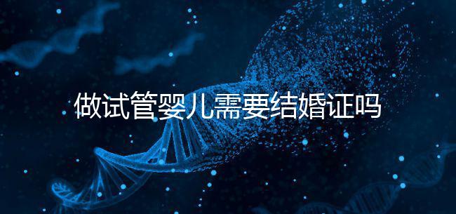 做試管嬰兒需要結(jié)婚證嗎？