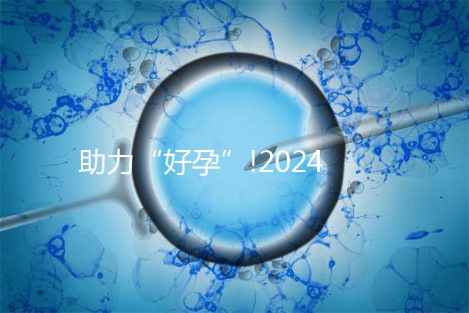 助力“好孕”!2024年江西試管嬰兒費(fèi)用明細(xì)匯總
