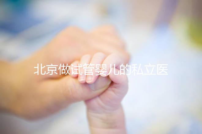 北京做試管嬰兒的私立醫(yī)院排名?北京十大私立試管醫(yī)院排名?