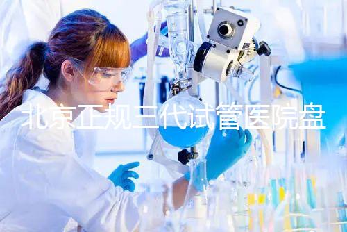 北京正規(guī)三代試管醫(yī)院盤點(diǎn)！2025榜單合法合規(guī)機(jī)構(gòu)大公開！