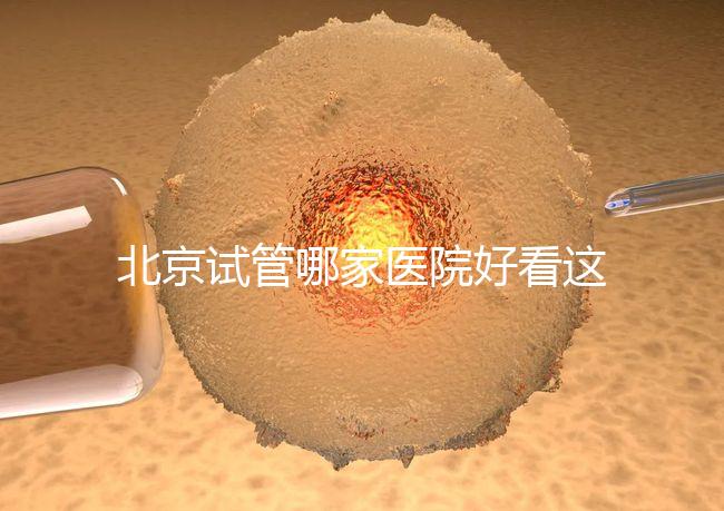 北京試管哪家醫(yī)院好看這,303醫(yī)院、北醫(yī)三院值得推薦