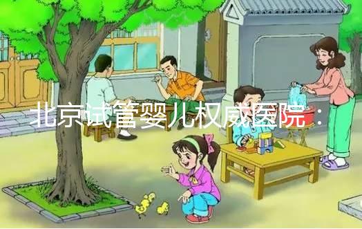 北京試管嬰兒權威醫院:揭秘全國好生殖醫療中心實力與口碑