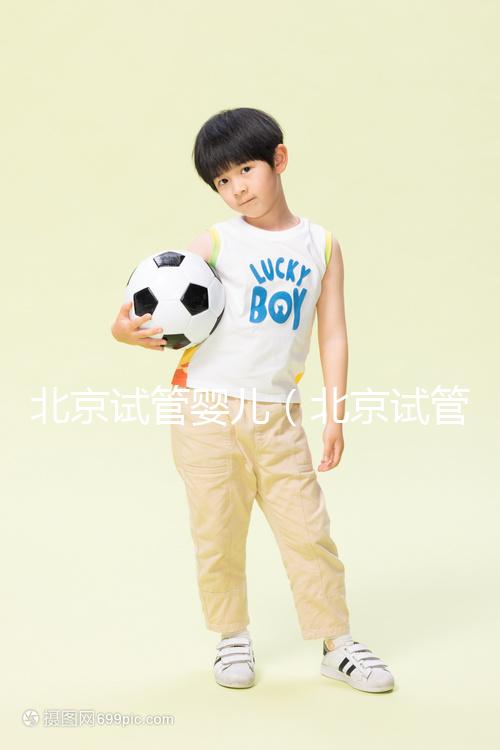 北京試管嬰兒(北京試管嬰兒醫(yī)院排名最好)