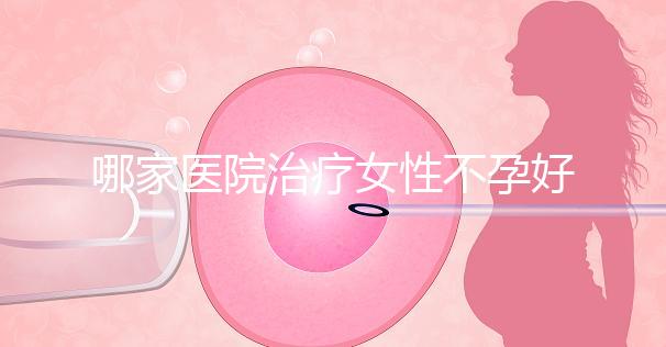 哪家醫(yī)院治療女性不孕好