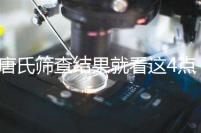 唐氏篩查結果就看這4點，湖南醫院并不是免費