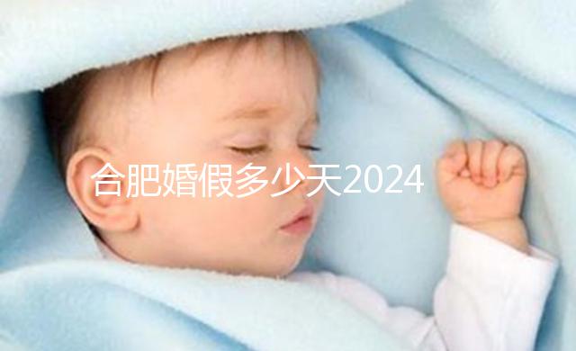 合肥婚假多少天2024年新規定盤點，蜀山區幾天了解下