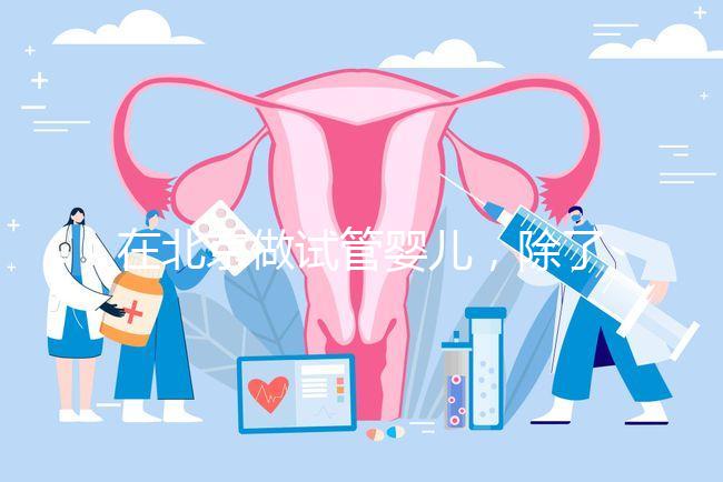 在北京做試管嬰兒,除了北醫三院,還有其他建議去的醫院嗎?