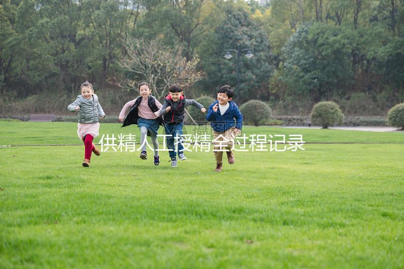 供精人工授精全過程記錄，5步必要流程一個(gè)不能少