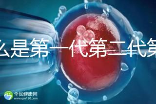 什么是第一代第二代第三代試管嬰兒