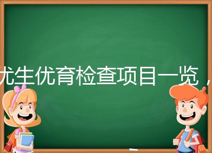 優(yōu)生優(yōu)育檢查項(xiàng)目一覽，四項(xiàng)五項(xiàng)的內(nèi)容有區(qū)別