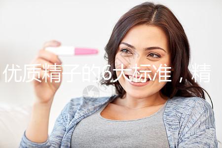 優(yōu)質精子的6大標準，精子質量達標實現(xiàn)好孕夢