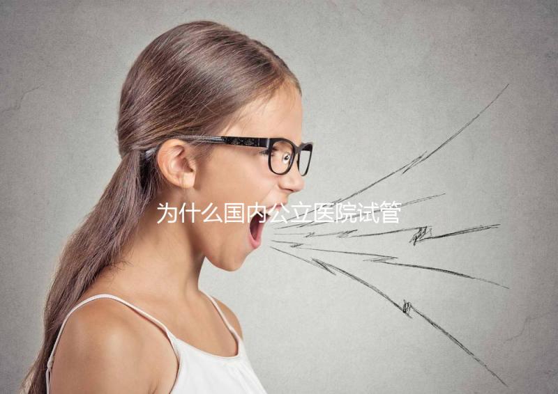 為什么國(guó)內(nèi)公立醫(yī)院試管成功率較低？