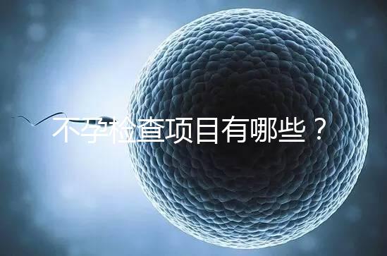 不孕檢查項(xiàng)目有哪些？