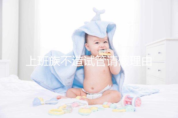 上班族不造試管請假理由咋寫戳，怎么向單位請假攻略在這