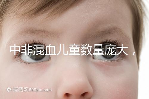 中非混血兒童數量龐大，大部分難以被國人接受