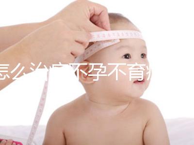 怎么治療不孕不育癥比較好