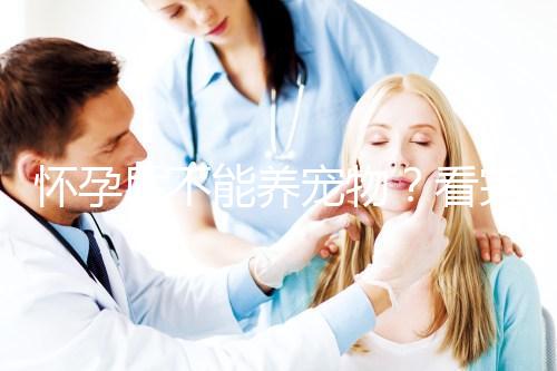 懷孕后不能養(yǎng)寵物？看完試管嬰兒醫(yī)生的解釋，請認(rèn)真做決定