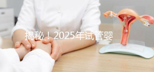 揭秘！2025年試管嬰兒的具體流程是什么？