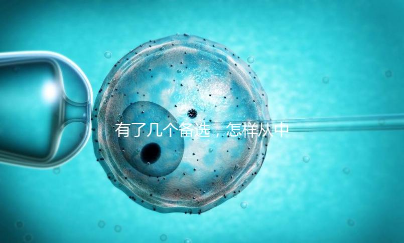 有了幾個備選，怎樣從中選出最終的試管嬰兒醫院和醫生？