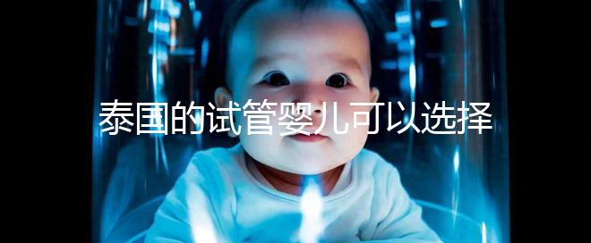 泰國的試管嬰兒可以選擇男性和女性嗎?相關政策解釋供您參考