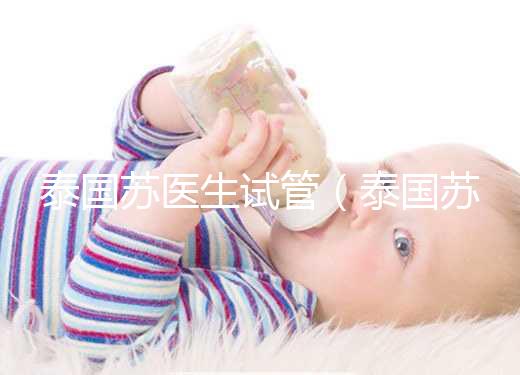 泰國蘇醫生試管(泰國蘇醫生試管移植)