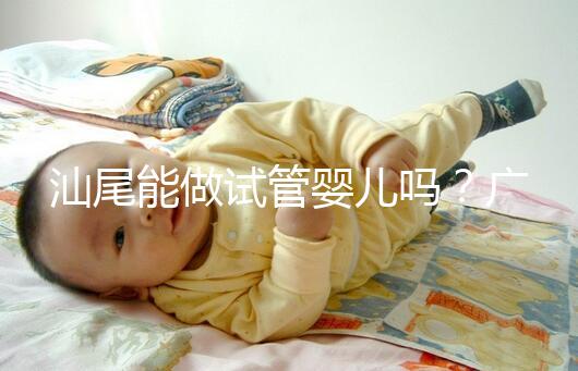 汕尾能做試管嬰兒?jiǎn)幔繌V東省內(nèi)大多數(shù)姐妹都在這些地方做
