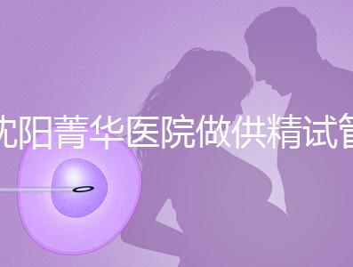 沈陽菁華醫院做供精試管多少錢?費用都花在了這6個地方