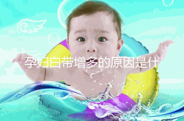孕婦白帶增多的原因是什么？