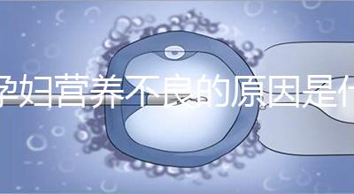 孕婦營養(yǎng)不良的原因是什么？