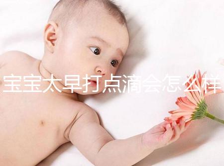 寶寶太早打點滴會怎么樣答案在這，對孩子影響大不可不知