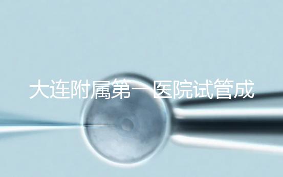 大連附屬第一醫(yī)院試管成功率、費用匯總,看這一篇就夠了
