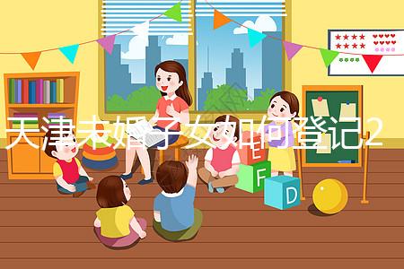 天津未婚子女如何登記2024年？不要錯(cuò)過這些新政策和福利