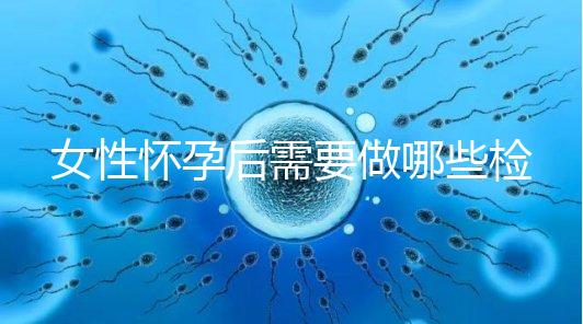 女性懷孕后需要做哪些檢查事項(xiàng)？
