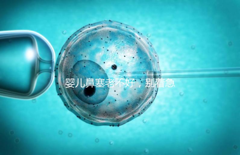 嬰兒鼻塞老不好,別著急打針、吃藥,用這3個緩解方法