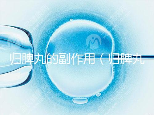 歸脾丸的副作用(歸脾丸的副作用有哪些)