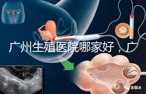 廣州生殖醫院哪家好，廣東三代試管嬰兒醫院排名公布