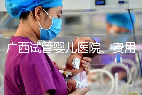 廣西試管嬰兒醫院、費用、成功率、多少錢，哪家比較好